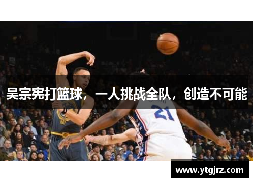 吴宗宪打篮球，一人挑战全队，创造不可能
