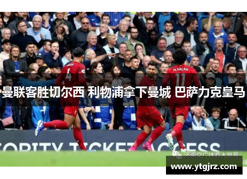 曼联客胜切尔西 利物浦拿下曼城 巴萨力克皇马